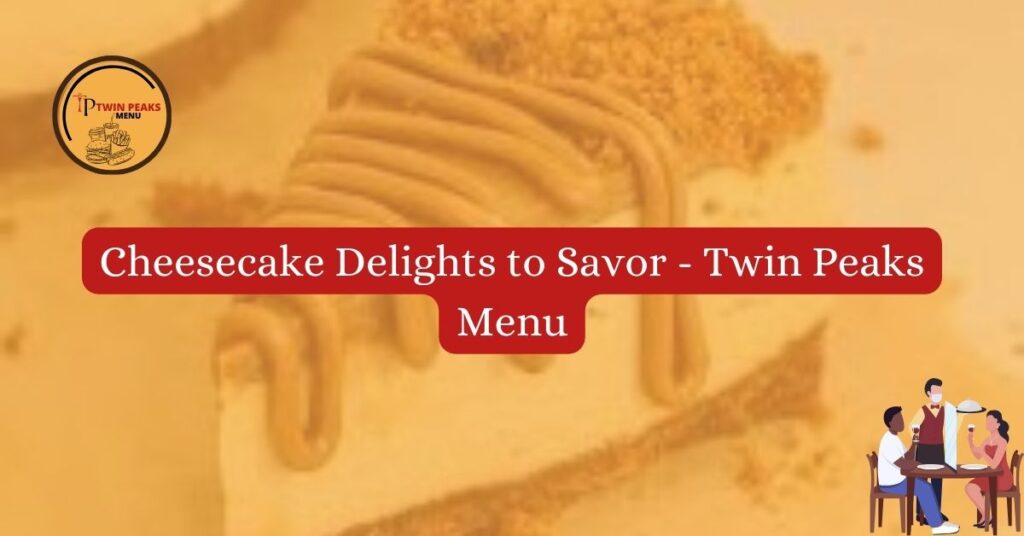 Cheesecake Delights to Savor – Twin Peaks Menu