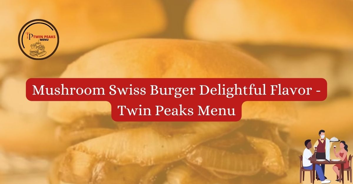 Mushroom Swiss Burger Delightful Flavor Twin Peaks Menu