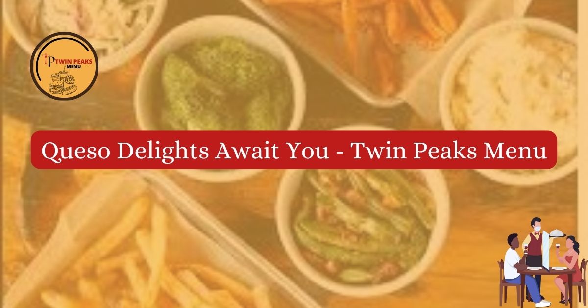Queso Delights Await You Twin Peaks Menu
