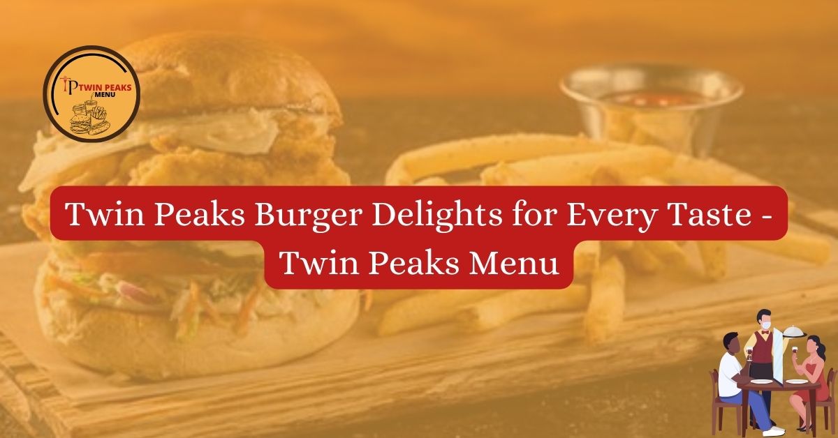 Twin Peaks Burger Delights for Every Taste Twin Peaks Menu